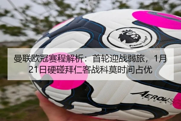 曼联欧冠赛程解析:首轮迎战弱旅,1月21日硬碰拜仁客战科莫时间占优